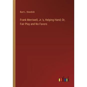 Frank Merriwell, Jr.'s, Helping Hand; Or, Fair Play and No Favors Frank Merriwell, Jr.'s, Helping Hand; Or, Fair Play and No Favors