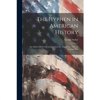 The Hyphen in American History; an Address Delivered at Johnstown, Pa., August 31, 1916, on German Day
