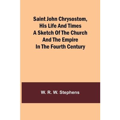 Saint John Chrysostom, His Life and TimesA sketch of the church and the empire in the fourth century
