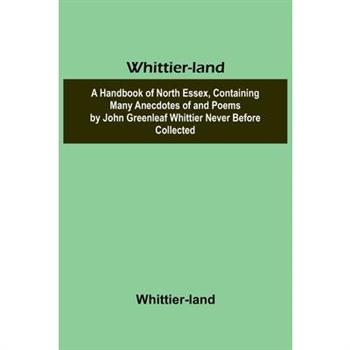 Whittier-land A Handbook of North Essex, Containing Many Anecdotes of and Poems by John Greenleaf Whittier Never Before Collected.