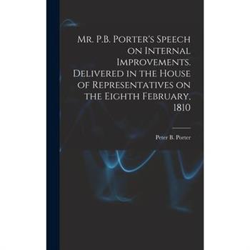 Mr. P.B. Porter's Speech on Internal Improvements. Delivered in the House of Representatives on the Eighth February, 1810