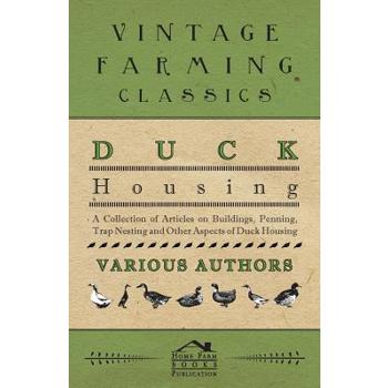Duck Housing - A Collection of Articles on Buildings, Penning, Trap Nesting and Other Aspects of Duck Housing