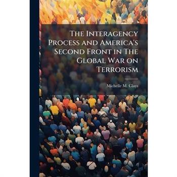 The Interagency Process and America's Second Front in The Global War on Terrorism