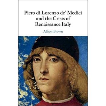 Piero Di Lorenzo De’ Medici and the Crisis of Renaissance Italy