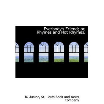 Everbody’s Friend; Or, Rhymes and Not Rhymes.