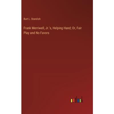 Frank Merriwell, Jr.'s, Helping Hand; Or, Fair Play and No Favors Frank Merriwell, Jr.'s, Helping Hand; Or, Fair Play and No Favors