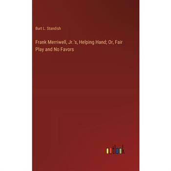 Frank Merriwell, Jr.'s, Helping Hand; Or, Fair Play and No Favors Frank Merriwell, Jr.'s, Helping Hand; Or, Fair Play and No Favors