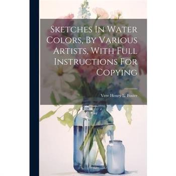 Sketches In Water Colors, By Various Artists, With Full Instructions For Copying