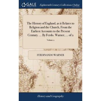 The History of England, as It Relates to Religion and the Church, from the Earliest Accounts to the Present Century. ... by Ferdo. Warner, ... of 2; Volume 2