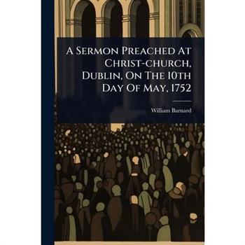A Sermon Preached At Christ-church, Dublin, On The 10th Day Of May, 1752