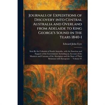 Journals of Expeditions of Discovery Into Central Australia and Overland From Adelaide to King George's Sound in the Years 1840-1