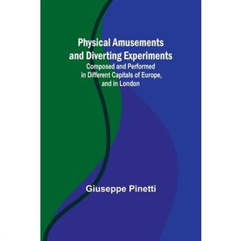 Physical Amusements and Diverting Experiments; Composed and Performed in Different Capitals of Europe, and in London