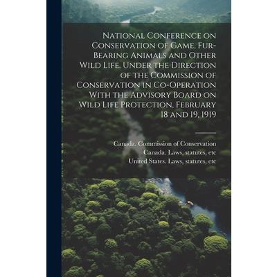 National Conference on Conservation of Game, Fur-bearing Animals and Other Wild Life. Under the Direction of the Commission of Conservation in Co-operation With the Advisory Board on Wild Life Protect