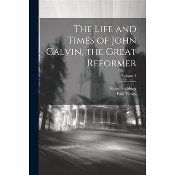 The Life and Times of John Calvin, the Great Reformer; Volume 1
