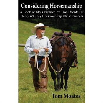 Considering Horsemanship, A Book of Ideas Inspired by Two Decades of Harry Whitney Horsemanship Clinic Journals