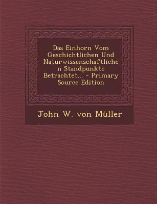 Das Einhorn Vom Geschichtlichen Und Naturwissenschaftlichen Standpunkte Betrachtet... - Primary Source Edition