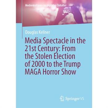 Media Spectacle in the 21st Century: From the Stolen Election of 2000 to the Trump Maga Horror Show