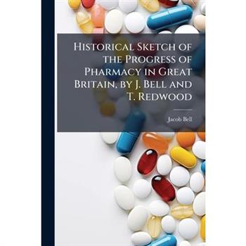 Historical Sketch of the Progress of Pharmacy in Great Britain, by J. Bell and T. Redwood