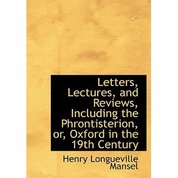 Letters, Lectures, and Reviews, Including the Phrontisterion, Or, Oxford in the 19th Century