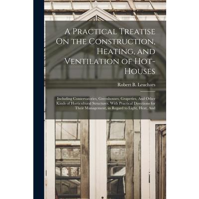 A Practical Treatise On the Construction, Heating, and Ventilation of Hot-Houses