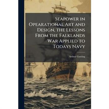 Seapower in Opearational Art and Design, the Lessons From the Falklands War Applied to Todays Navy