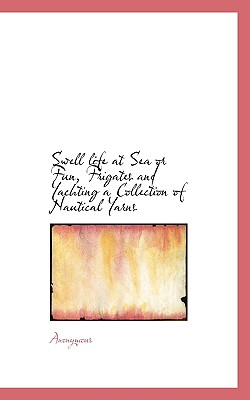 Swell Life at Sea or Fun, Frigates and Yachting a Collection of Nautical Yarns