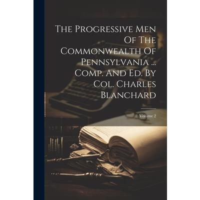 The Progressive Men Of The Commonwealth Of Pennsylvania ... Comp. And Ed. By Col. Charles Blanchard; Volume 2