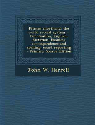 Pitman Shorthand; The World Record System ... Punctuation, English, Dictation, Business Correspondence and Spelling, Court Reporting - Primary Source Edition