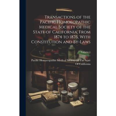 Transactions of the Pacific Homoeopathic Medical Society of the State of California, From 1874 to 1876, With Constitution and By-Laws; Volume 1