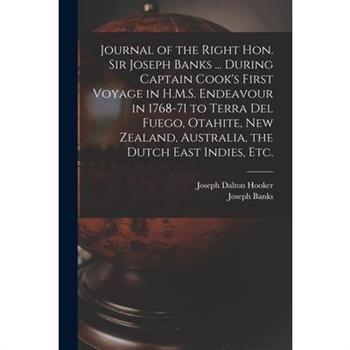 Journal of the Right Hon. Sir Joseph Banks ... During Captain Cook’s First Voyage in H.M.S. Endeavour in 1768-71 to Terra del Fuego, Otahite, New Zealand, Australia, the Dutch East Indies, etc.