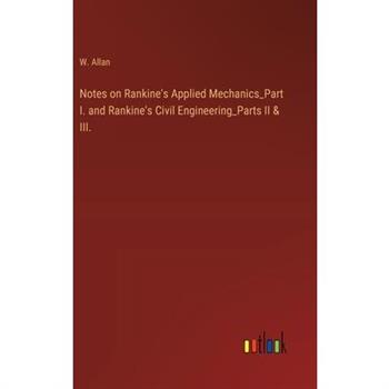 Notes on Rankine’s Applied Mechanics_Part I. and Rankine’s Civil Engineering_Parts II & III.