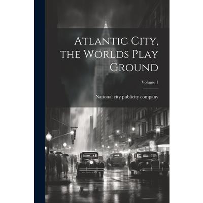 Atlantic City, the Worlds Play Ground; Volume 1 Atlantic City, the Worlds Play Ground; Volume 1