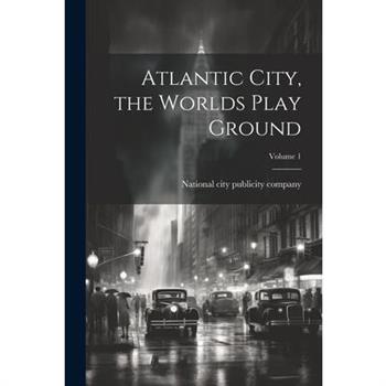 Atlantic City, the Worlds Play Ground; Volume 1 Atlantic City, the Worlds Play Ground; Volume 1