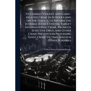 To Combat Violent and Gang-related Crime in Schools and on the Streets, to Reform the Juvenile Justice System, Target International Crime, Promote Effective Drug and Other Crime Prevention Programs, A
