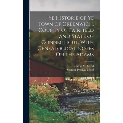 Ye Historie of Ye Town of Greenwich, County of Fairfield and State of Connecticut, With Genealogical Notes On the Adams