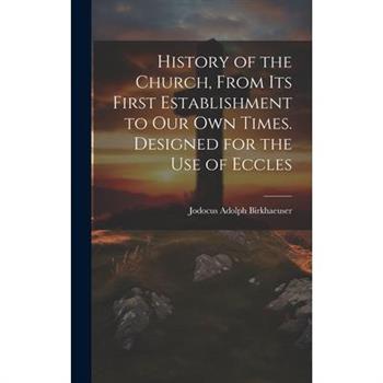 History of the Church, From its First Establishment to our own Times. Designed for the use of Eccles