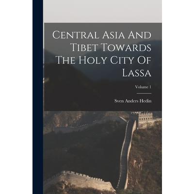 Central Asia And Tibet Towards The Holy City Of Lassa; Volume 1