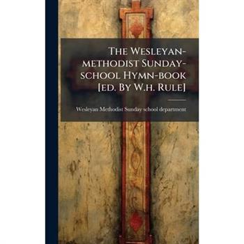 The Wesleyan-methodist Sunday-school Hymn-book [ed. By W.h. Rule]