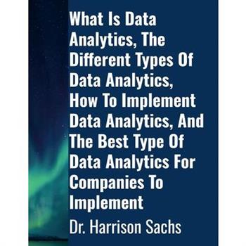 What Is Data Analytics, The Different Types Of Data Analytics, How To Implement Data Analytics, And The Best Type Of Data Analytics For Companies To Implement