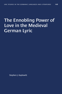 The Ennobling Power of Love in the Medieval German LyricTheEnnobling Power of Love in the