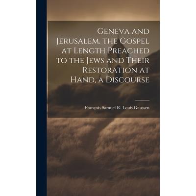 Geneva and Jerusalem. the Gospel at Length Preached to the Jews and Their Restoration at Hand, a Discourse