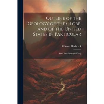 Outline of the Geology of the Globe, and of the United States in Particular