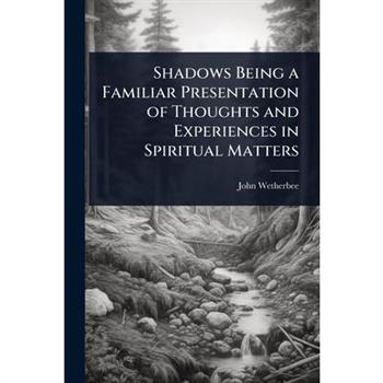 Shadows Being a Familiar Presentation of Thoughts and Experiences in Spiritual Matters