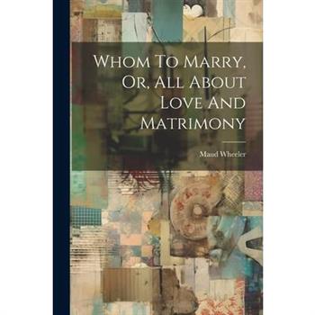 Whom To Marry, Or, All About Love And Matrimony