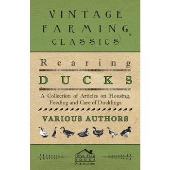 Rearing Ducks - A Collection of Articles on Housing, Feeding and Care of Ducklings
