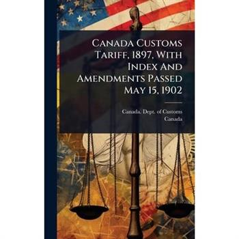 Canada Customs Tariff, 1897, With Index And Amendments Passed May 15, 1902