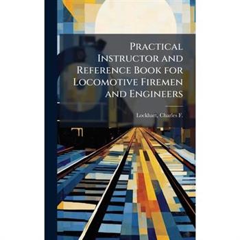 Practical Instructor and Reference Book for Locomotive Firemen and Engineers