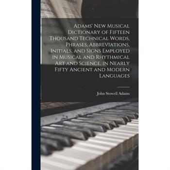 Adams' New Musical Dictionary of Fifteen Thousand Technical Words, Phrases, Abbreviations, Initials, and Signs Employed in Musical and Rhythmical Art and Science, in Nearly Fifty Ancient and Modern La