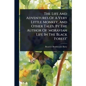 The Life And Adventures Of A Very Little Monkey, And Other Tales, By The Author Of ’moravian Life In The Black Forest’