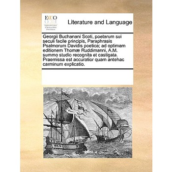 Georgii Buchanani Scoti, poetarum sui seculi facile principis, Paraphrasis Psalmorum Davidis poetica; ad optimam editionem Thom疆 Ruddimanni, A.M. summo studio recognita et castigata. Praemissa est acc
